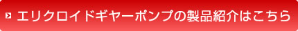 エリクロイドギヤーポンプの製品紹介はこちら