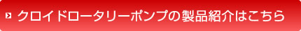 クロイドロータリーポンプの製品紹介はこちら