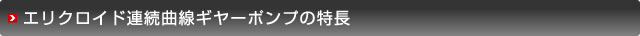 エリクロイド連続曲線ギヤーポンプの特長